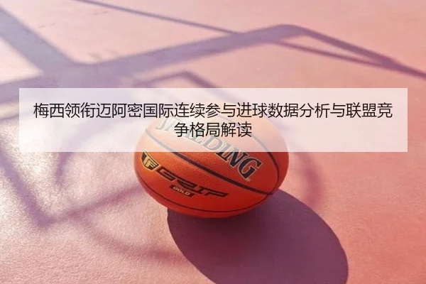 梅西领衔迈阿密国际连续参与进球数据分析与联盟竞争格局解读