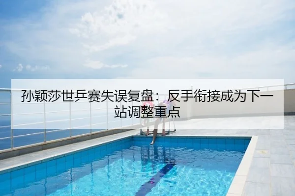 孙颖莎世乒赛失误复盘：反手衔接成为下一站调整重点