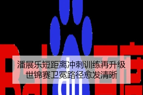 潘展乐短距离冲刺训练再升级 世锦赛卫冕路径愈发清晰